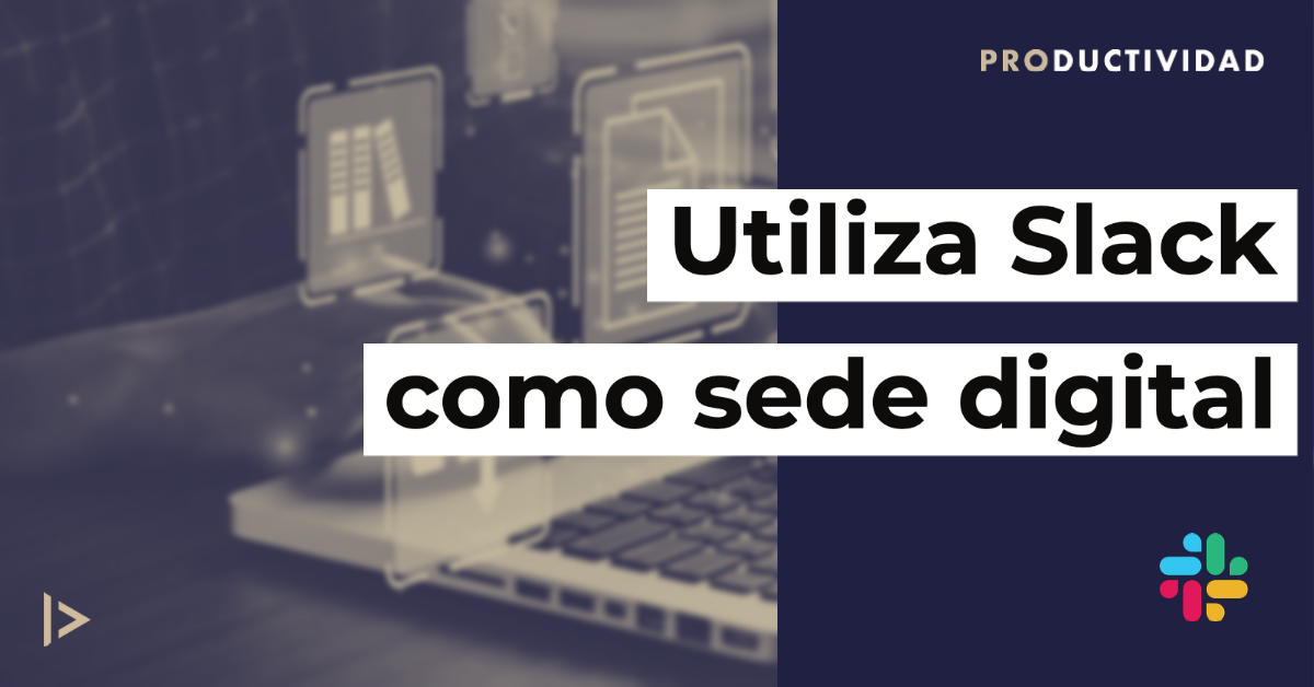 Cómo convertir Slack en la Sede Digital de tu Empresa