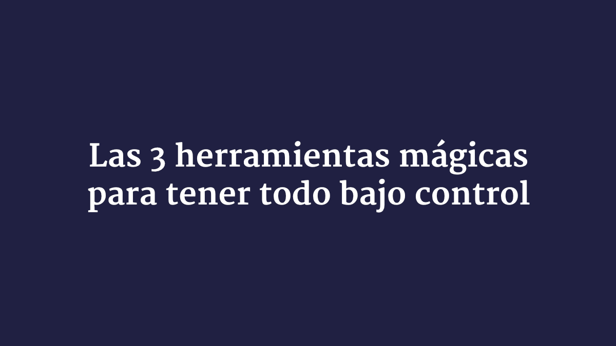 Las 3 herramientas clave para tener todo bajo control
